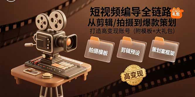 短视频编导全链路：从剪辑/拍摄到爆款策划,打造高变现账号(附模板+大礼包-51网创资源