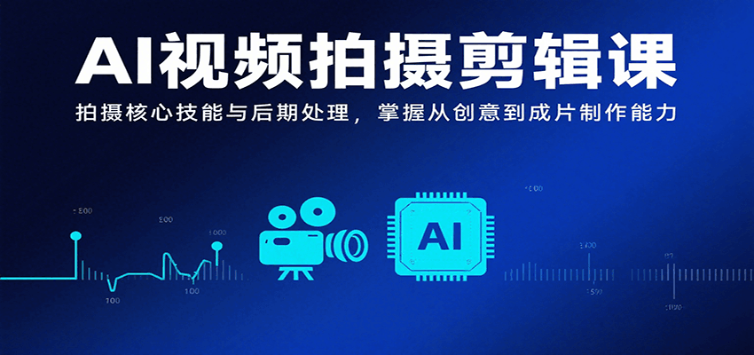 AI视频拍摄剪辑课，拍摄核心技能与后期处理，掌握从创意到成片制作能力-51网创资源