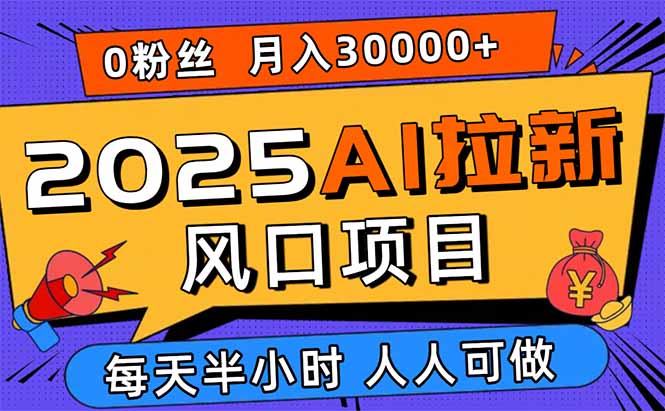 2025AI拉新风口项目，0粉0基础月入30000+新手小白轻松学会-51网创资源