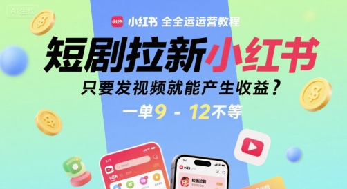短剧拉新小红书全运营教程，只要发视频就能产生收益，一单9-12不等-51网创资源