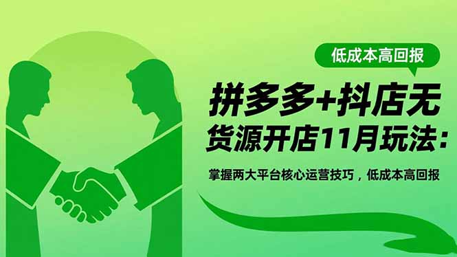 51-1007-拼多多+抖店无货源开店11月玩法：掌握两大平台核心运营技巧，低成本高回报-51网创资源