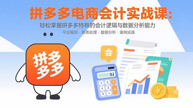 拼多多电商会计实战课：轻松掌握拼多多特有的会计逻辑与数据分析能力-51网创资源