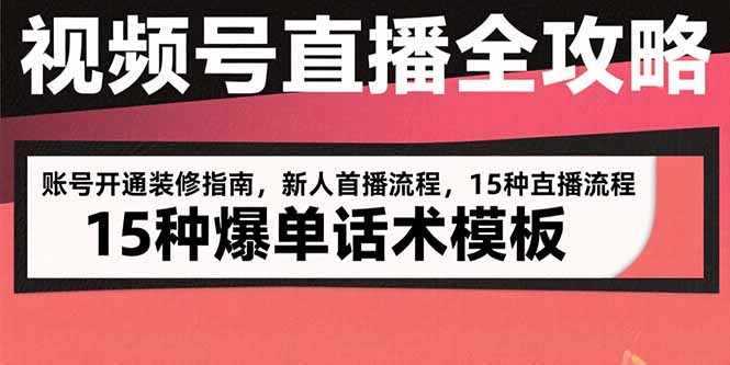 视频号直播全攻略：账号开通装修指南，新人首播流程，15种爆单话术模板-51网创资源