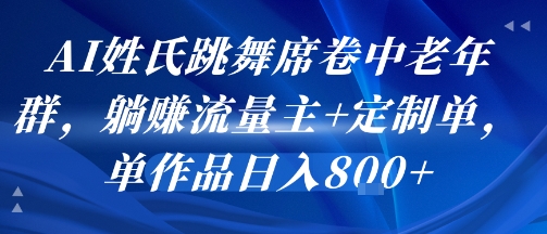 AI姓氏跳舞席卷中老年群，躺挣流量主+定制单，单作品日入8张-51网创资源