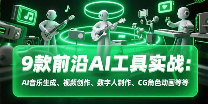 9款前沿AI工具实战课：AI音乐生成、视频创作、数字人制作、CG角色动画等等-51网创资源