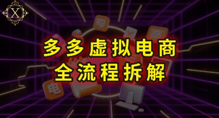 拼多多虚拟电商全流程拆解，深度学习每一个环节，看完即可上手实操-51网创资源