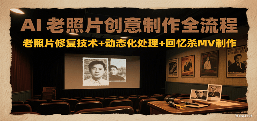 AI老照片创意制作全流程：老照片修复技术+动态化处理+回忆杀MV制作-51网创资源