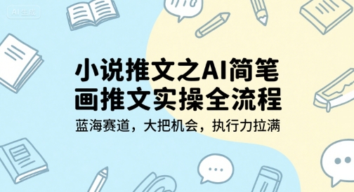 小说推文之AI简笔画推文实操全流程，蓝海赛道，大把机会，执行力拉满-51网创资源