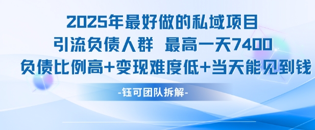 2025年最好做的私域项目，引流负债人群，最高一天变现7.4k，人群占比高，变现难度低，当天就能见到钱-51网创资源