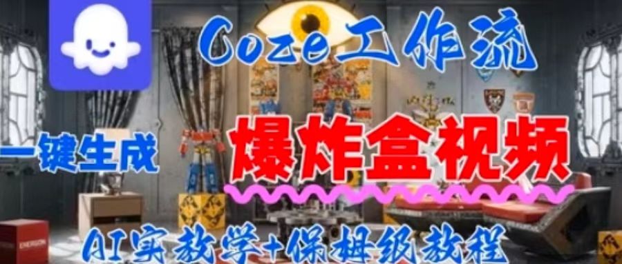 Coez扣子工作一键生成爆炸盒短视频，全流程保姆级教程-51网创资源