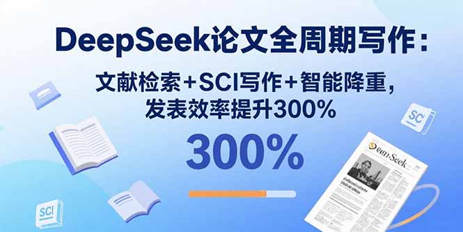 DeepSeek论文全周期写作：文献检索+SCI写作+智能降重，发表效率提升300%-51网创资源