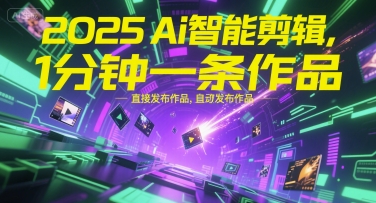 2025Ai智能剪辑，不需要剪辑，直接发布作品，自动剪辑，1分钟一条作品-51网创资源
