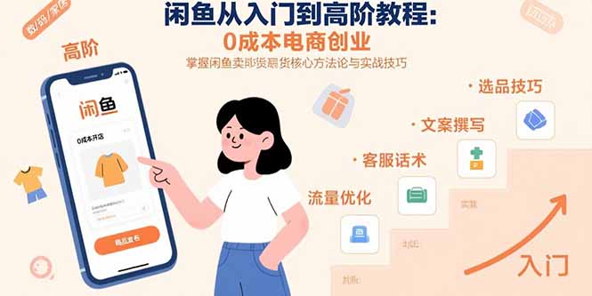 闲鱼从入门到高阶教程：0成本电商创业，掌握闲鱼卖货核心方法论与实战技巧-51网创资源