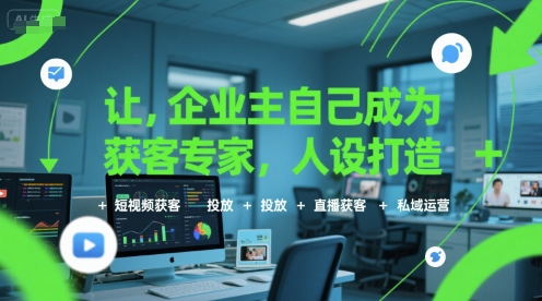 让企业主自己成为获客专家，人设打造+短视频获客+投放+直播获客+私域运营-51网创资源