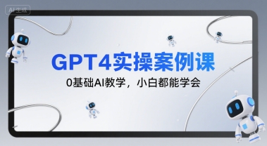 GPT4实操案例课，0基础AI教学，小白都能学会-51网创资源