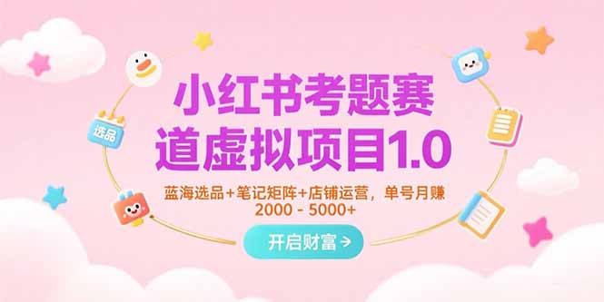 小红书考题赛道虚拟项目1.0,蓝海选品+笔记矩阵+店铺运营,单号月赚5000+-51网创资源