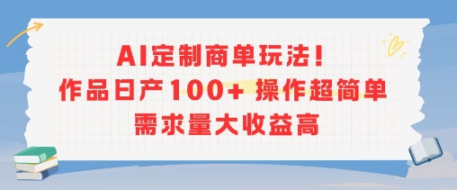 AI定制商单玩法，作品日产100+操作超简单，需求量大收益高-51网创资源