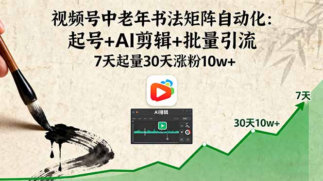 视频号中老年书法矩阵自动化:起号+AI剪辑+批量引流 7天起量30天涨粉10w+-51网创资源