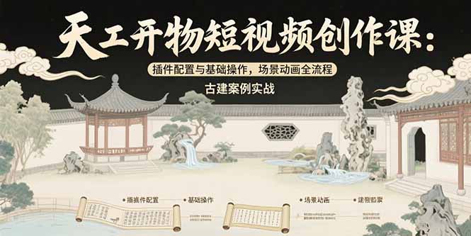 天工开物短视频创作课：插件配置与基础操作，场景动画全流程 古建案例实战-51网创资源