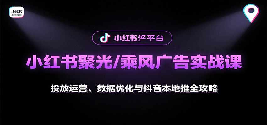 小红书聚光/乘风广告实战课：投放运营、数据优化与抖音本地推全攻略-51网创资源