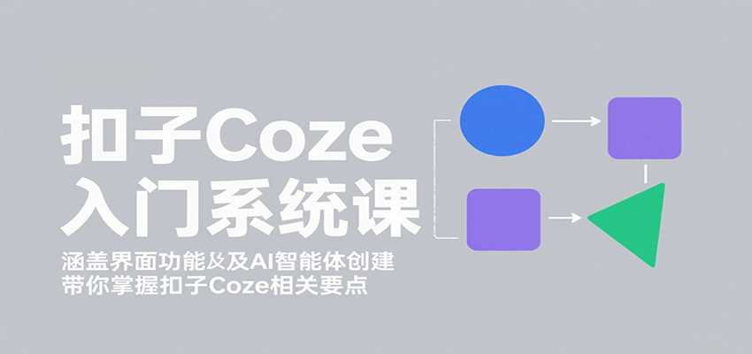 扣子Coze入门系统课：涵盖界面功能及AI智能体创建，带你掌握扣子Coze相关要点-51网创资源