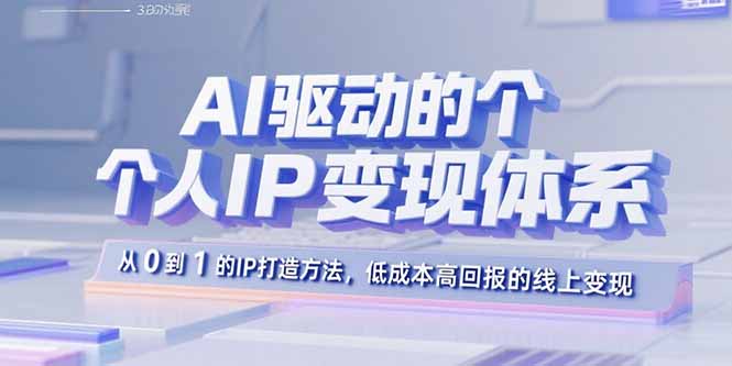AI驱动的个人IP变现体系：从0到1的IP打造方法，低成本高回报的线上变现-51网创资源