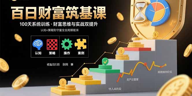 百日财富筑基课：认知+策略+实操+案例拆解 实现从创富到守富全周期能力-51网创资源