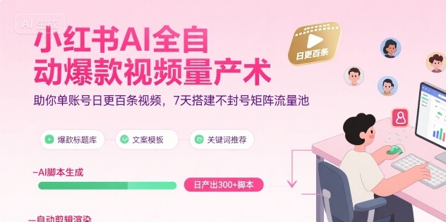 小红书AI全自动爆款视频量产术，助你单账号日更百条视频，7天搭建不封号矩阵流量池(更新8月)-51网创资源