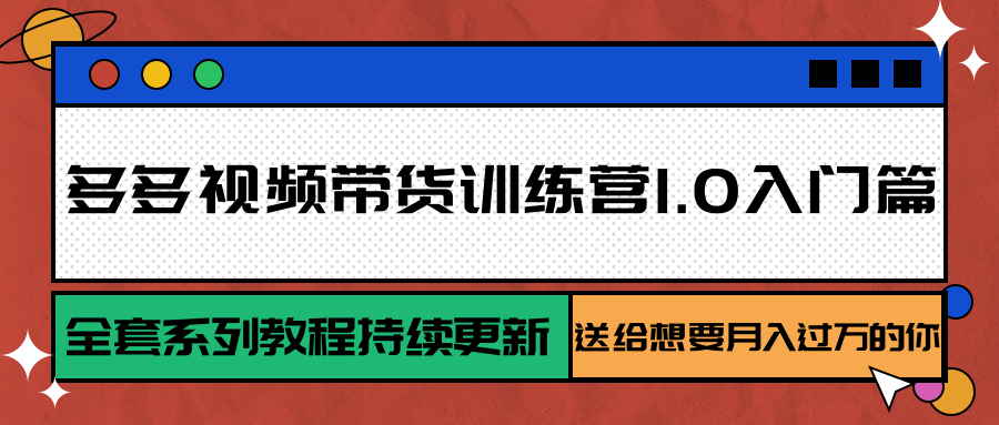 多多视频带货训练营1.0入门篇，全套系列教程持续更新，送给想要月入过万的你-51网创资源