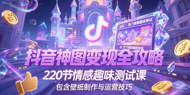 抖音神图变现全攻略，220节情感趣味测试课，包含壁纸制作与运营技巧-51网创资源