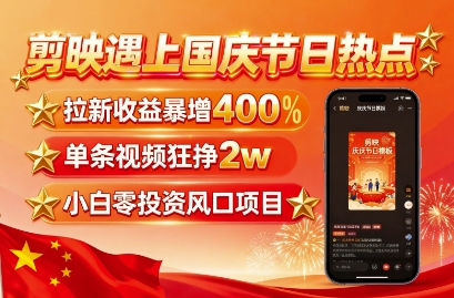剪映遇上国庆热点，拉新收益暴增400%，单条视频狂挣2W+，无需剪辑基础，几分钟一条作品-51网创资源
