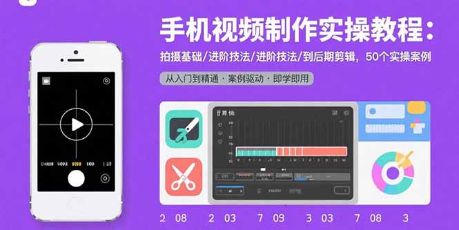 手机视频制作实操教程：拍摄基础/进阶技法/到后期剪辑，50个实操案例-51网创资源