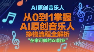 AI原创音乐人,从0到1掌握AI原创音乐人挣钱流程全解析,在家可做的AI副业-51网创资源
