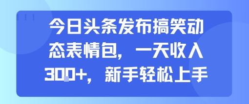 今日头条发布搞笑动态表情包，一天收入3张+，新手轻松上手-51网创资源