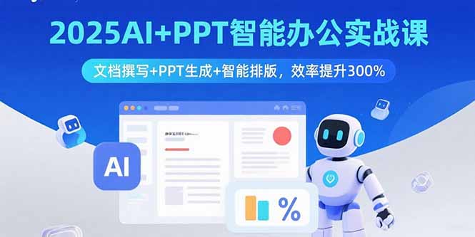 2025AI+PPT智能办公实战课：文档撰写+PPT生成+智能排版，效率提升300%-51网创资源