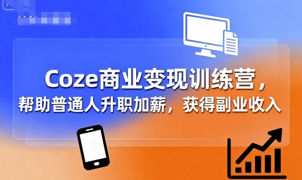 Coze商业变现训练营，帮助普通人升职加薪， 获得副业收入-51网创资源