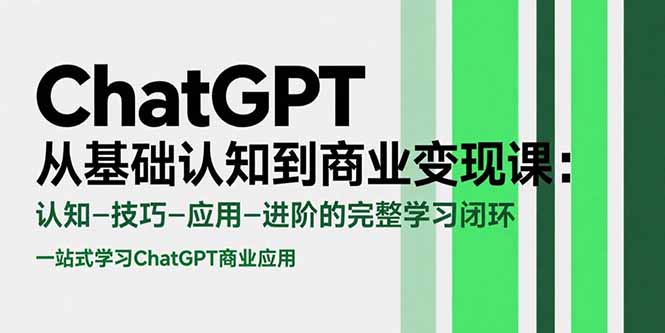 ChatGPT从基础认知到商业变现课：认知-技巧-应用-进阶的完整学习闭环-51网创资源