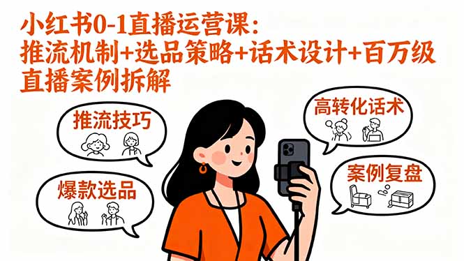 小红书0-1直播运营课：推流机制+选品策略+话术设计+百万级直播案例拆解-51网创资源
