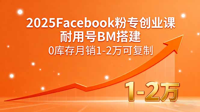 2025Facebook粉专创业课，耐用号BM搭建，0库存月销1-2万可复制-51网创资源