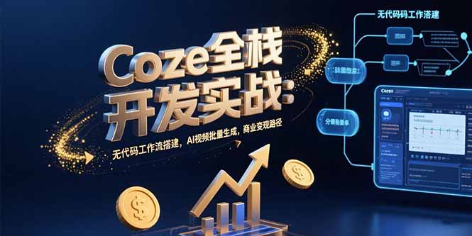 Coze全栈开发实战:无代码工作流搭建,AI视频批量生成,商业变现路径-51网创资源
