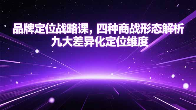 品牌定位战略课，四种商战形态解析，九大差异化定位维度-51网创资源