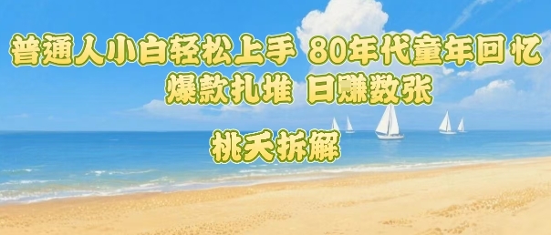 普通人小白轻松上手 80年代童年回忆杀，爆款扎堆，日入数张-51网创资源