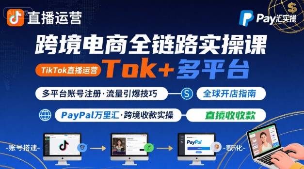 跨境电商线上课，TikTok 直播运营 + 多平台账号注册 + PayPal 万里汇实操教程-51网创资源
