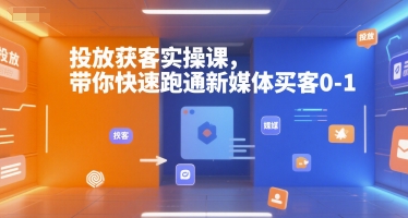 投放获客实操课，带你快速跑通新媒体买客0-1-51网创资源