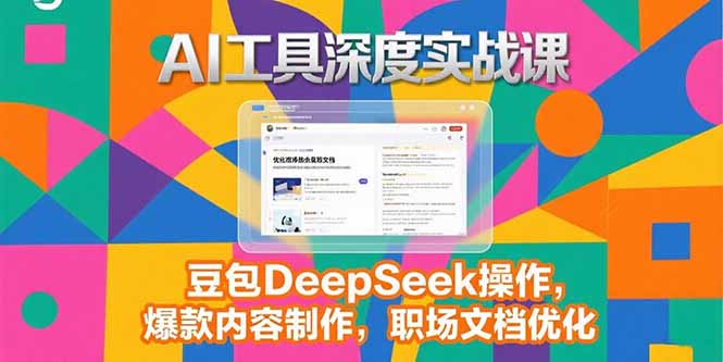 2025AI工具深度实战课，豆包DeepSeek操作，爆款内容制作，职场文档优化-51网创资源