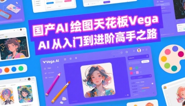 国产AI绘图天花板 Vega AI从入门到进阶高手之路-51网创资源