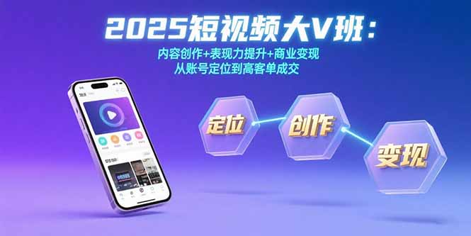 2025短视频大V班：内容创作+表现力提升+商业变现 从账号定位到高客单成交-51网创资源