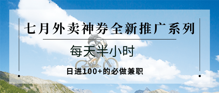 七月外卖神券全新推广系列；每天半小时，日进100+的必做兼职-51网创资源