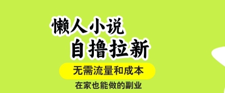 懒人小说自撸拉新，无需流量，一个账号一条作品就可以打爆收益，在家也能轻松做的副业【揭秘】-51网创资源