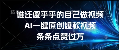 谁还傻乎乎的自己做视频？AI一键原创爆款视频，条条点赞过万，简单方便，好操作【揭秘】-51网创资源